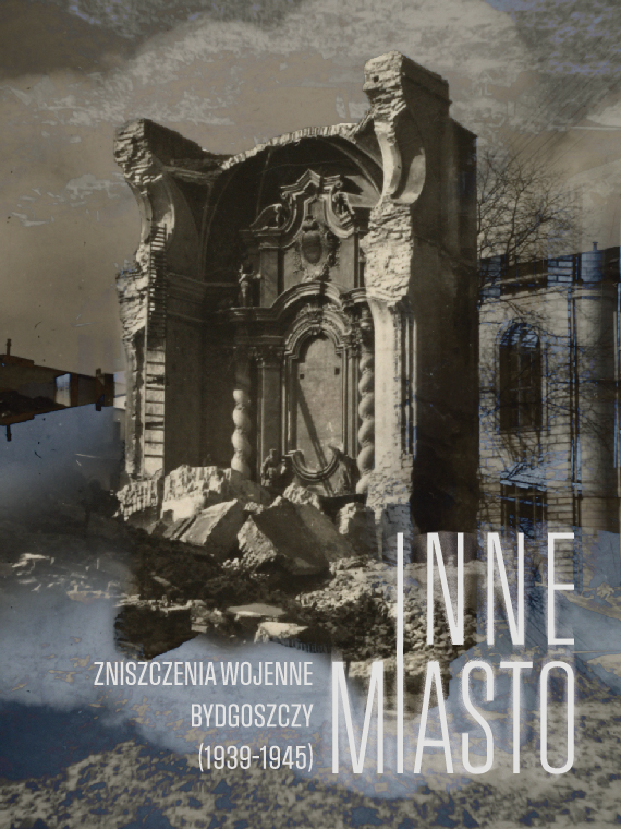 Inne Miasto. Zniszczenia wojenne Bydgoszczy (1939-1945)