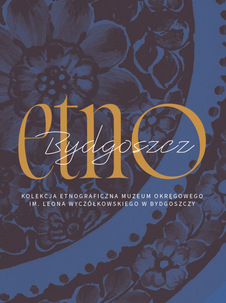 Etno/Bydgoszcz. Kolekcja etnograficzna Muzeum Okręgowego im. Leona Wyczółkowskiego w Bydgoszczy
