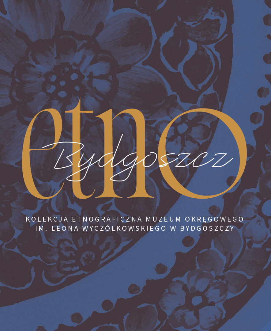 Etno/Bydgoszcz. Kolekcja etnograficzna Muzeum Okręgowego im. Leona Wyczółkowskiego w Bydgoszczy